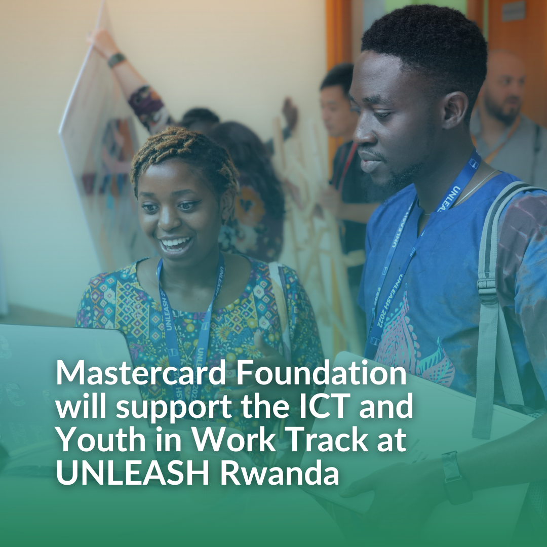 The Mastercard Foundation to support the ICT and Youth in Work Track during UNLEASH Rwanda​