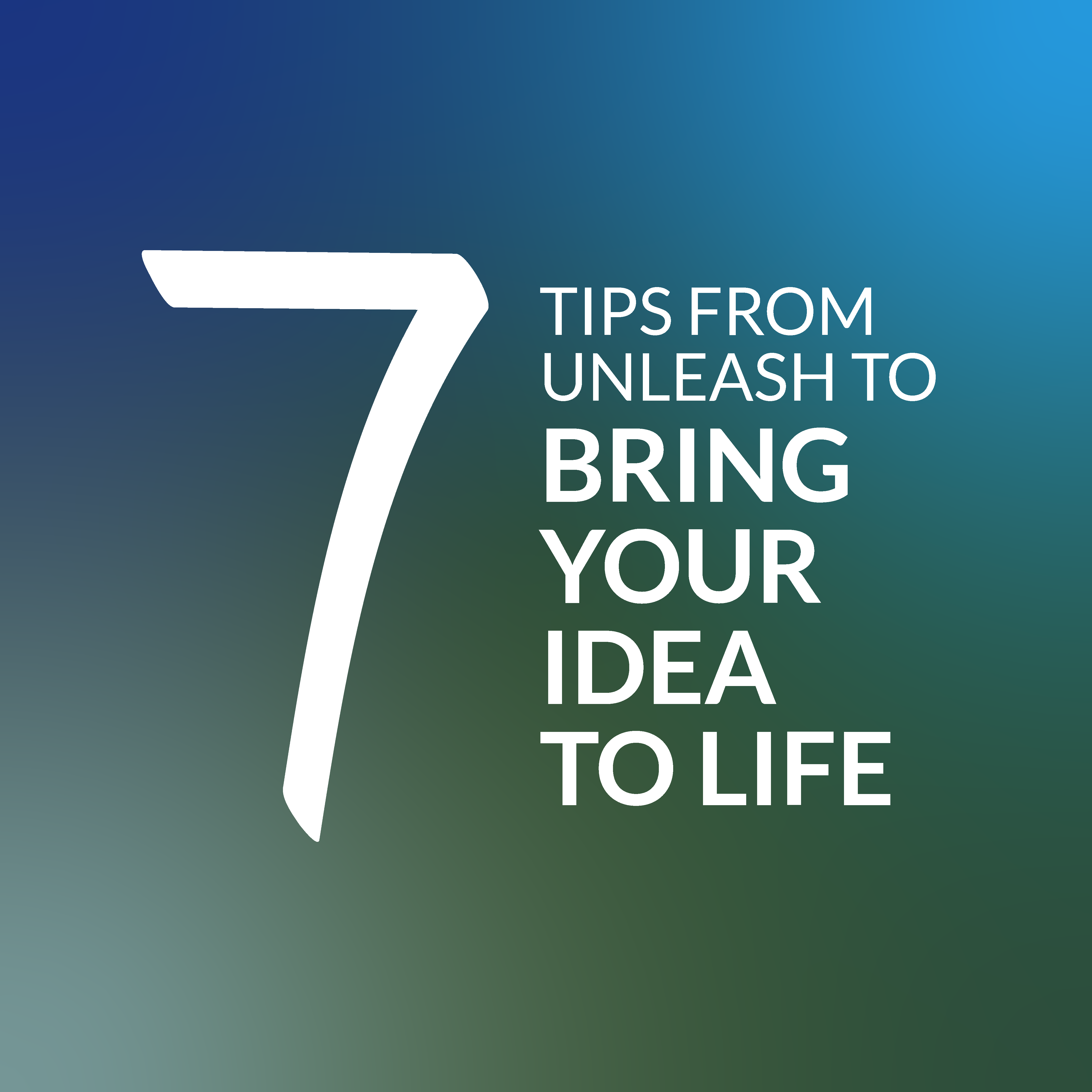 7 Tips from UNLEASH to Bring Your Idea to Life​
